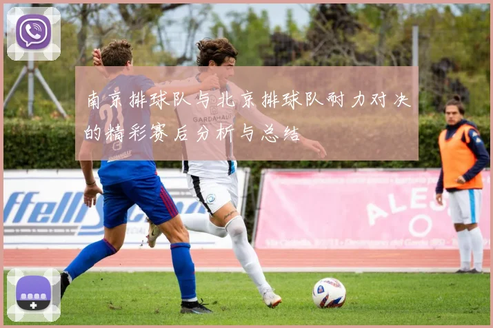 南京排球队与北京排球队耐力对决的精彩赛后分析与总结